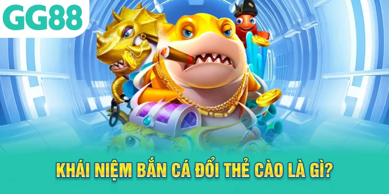 Khái niệm bắn cá đổi thẻ cào là gì?