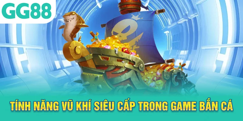 Tính năng vũ khí siêu cấp trong game bắn cá GG88